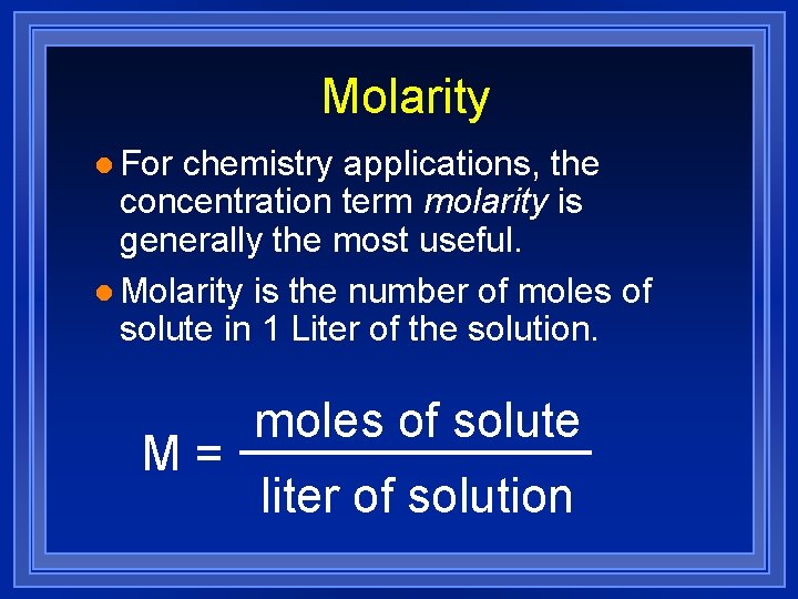 Molarity l For chemistry applications, the concentration term molarity is generally the most useful.