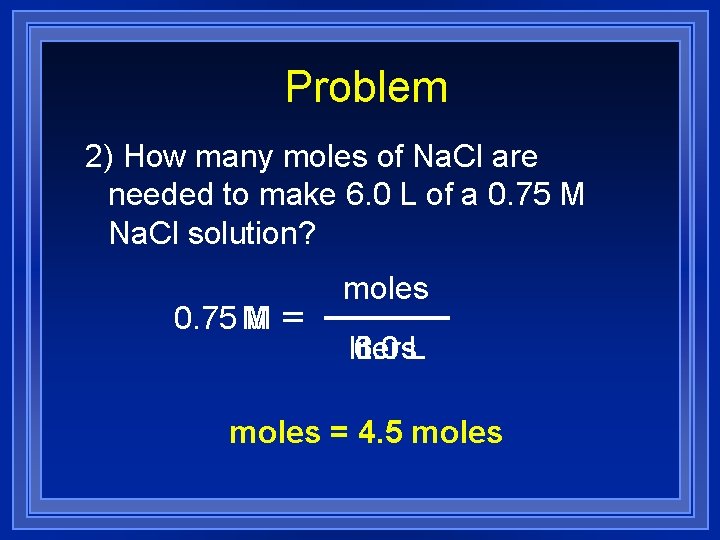 Problem 2) How many moles of Na. Cl are needed to make 6. 0