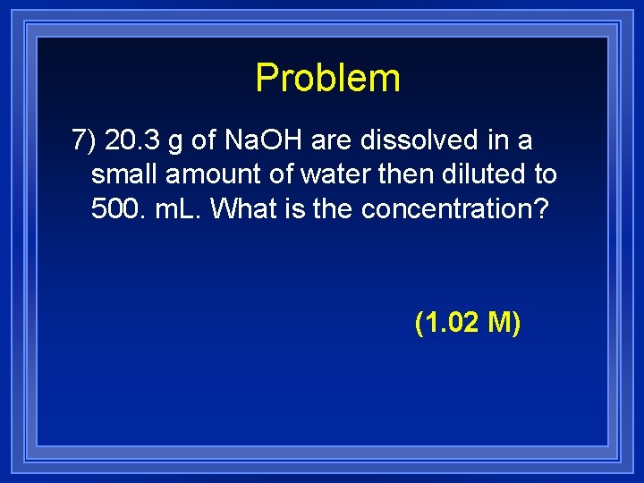 Problem 7) 20. 3 g of Na. OH are dissolved in a small amount