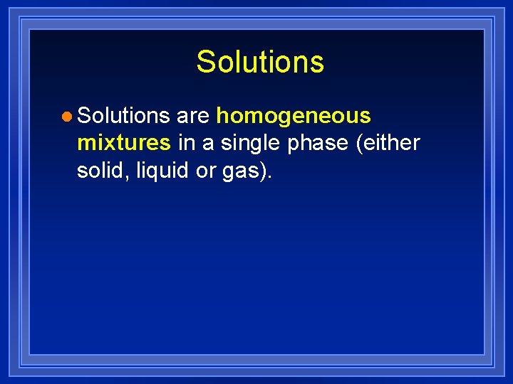 Solutions l Solutions are homogeneous mixtures in a single phase (either solid, liquid or