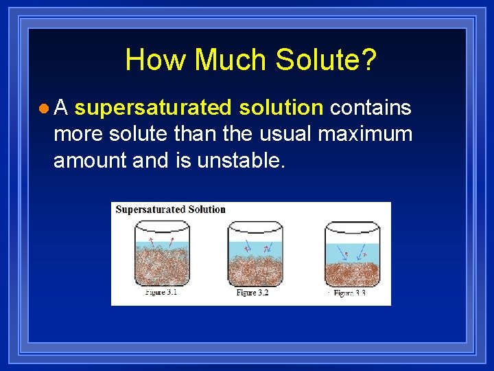 How Much Solute? l. A supersaturated solution contains more solute than the usual maximum