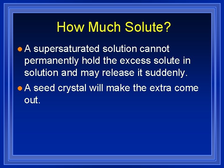 How Much Solute? l. A supersaturated solution cannot permanently hold the excess solute in