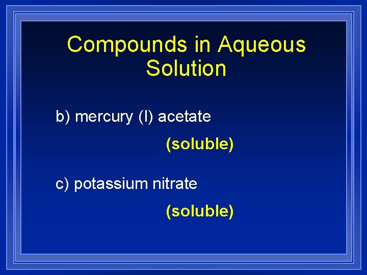 Compounds in Aqueous Solution b) mercury (I) acetate (soluble) c) potassium nitrate (soluble) 