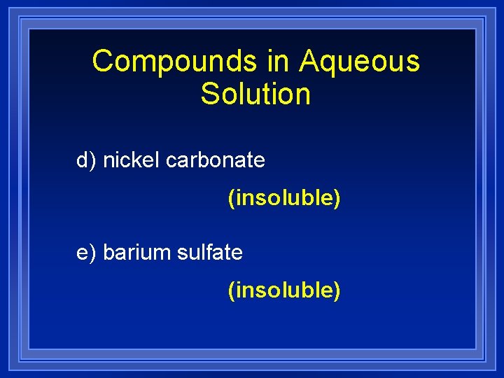 Compounds in Aqueous Solution d) nickel carbonate (insoluble) e) barium sulfate (insoluble) 