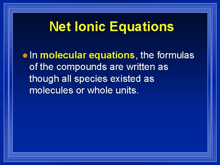 Net Ionic Equations l In molecular equations, the formulas of the compounds are written