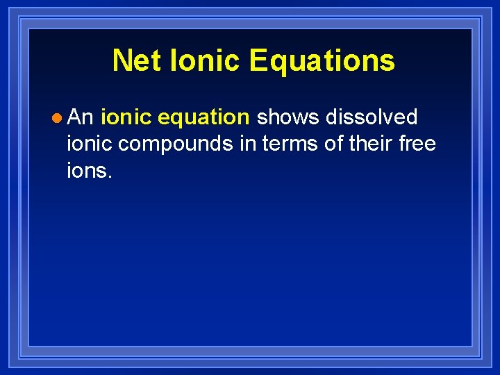 Net Ionic Equations l An ionic equation shows dissolved ionic compounds in terms of