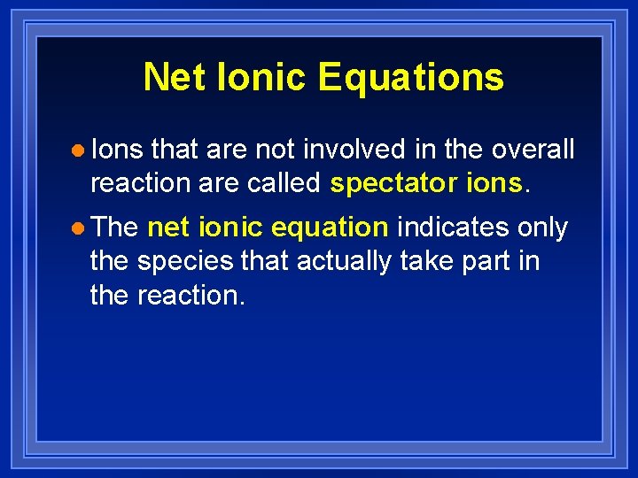 Net Ionic Equations l Ions that are not involved in the overall reaction are