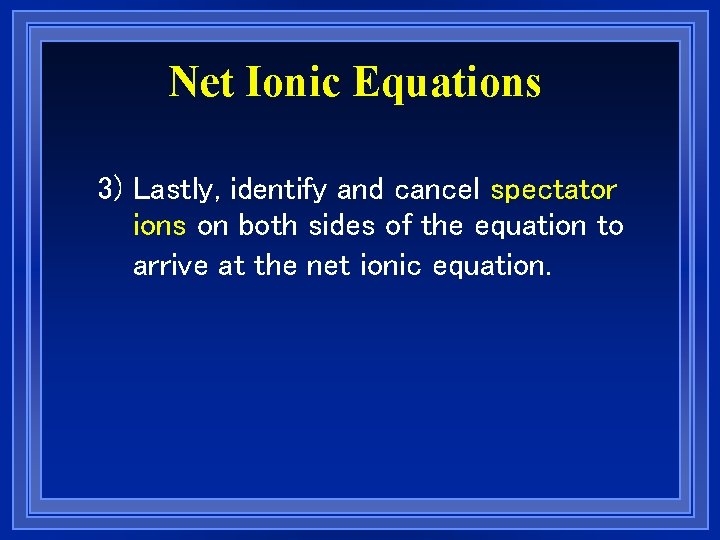 Net Ionic Equations 3) Lastly, identify and cancel spectator ions on both sides of