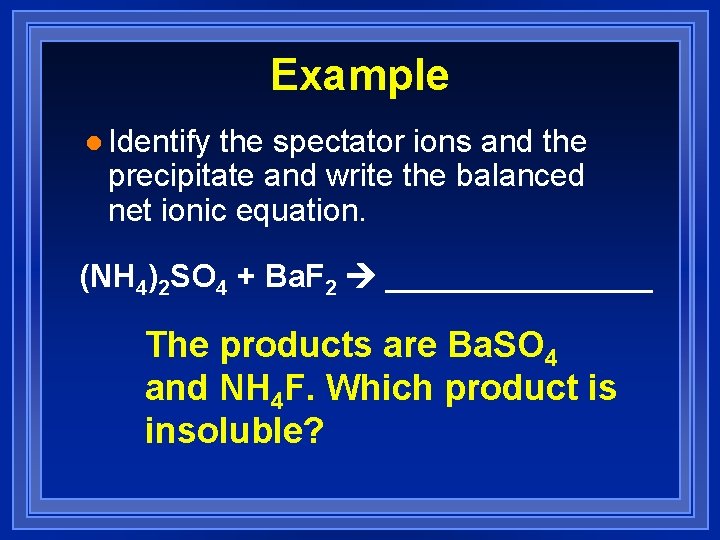 Example l Identify the spectator ions and the precipitate and write the balanced net