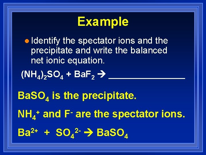 Example l Identify the spectator ions and the precipitate and write the balanced net