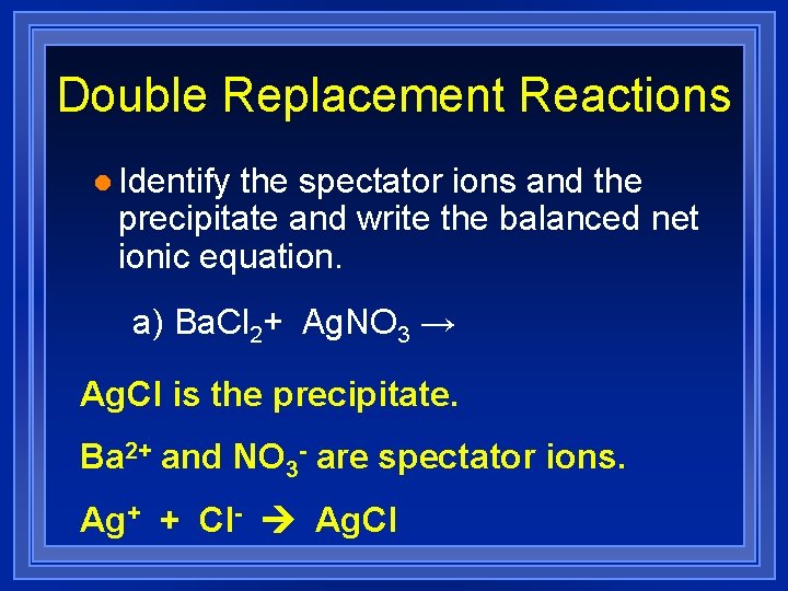 Double Replacement Reactions l Identify the spectator ions and the precipitate and write the