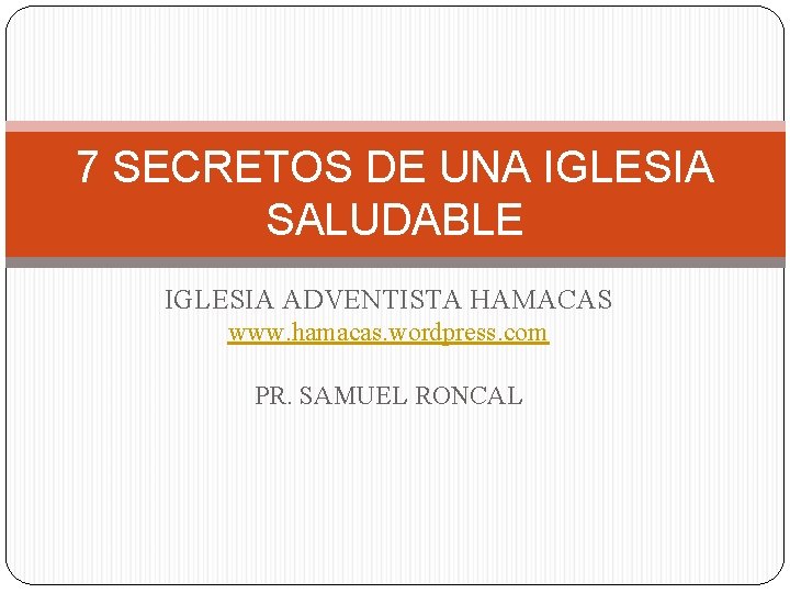 7 SECRETOS DE UNA IGLESIA SALUDABLE IGLESIA ADVENTISTA HAMACAS www. hamacas. wordpress. com PR.