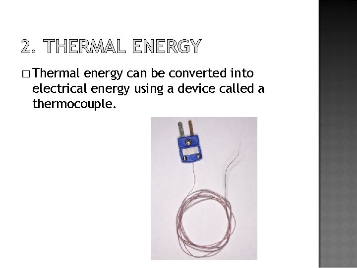 2. THERMAL ENERGY � Thermal energy can be converted into electrical energy using a