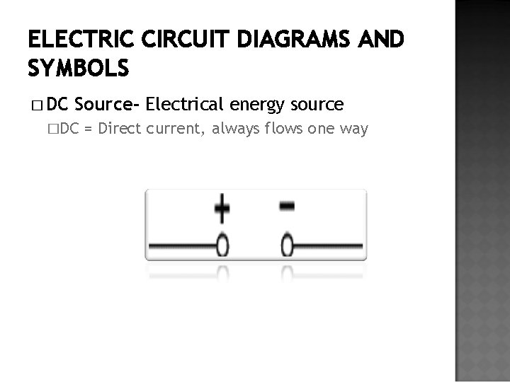 ELECTRIC CIRCUIT DIAGRAMS AND SYMBOLS � DC Source- Electrical energy source �DC = Direct