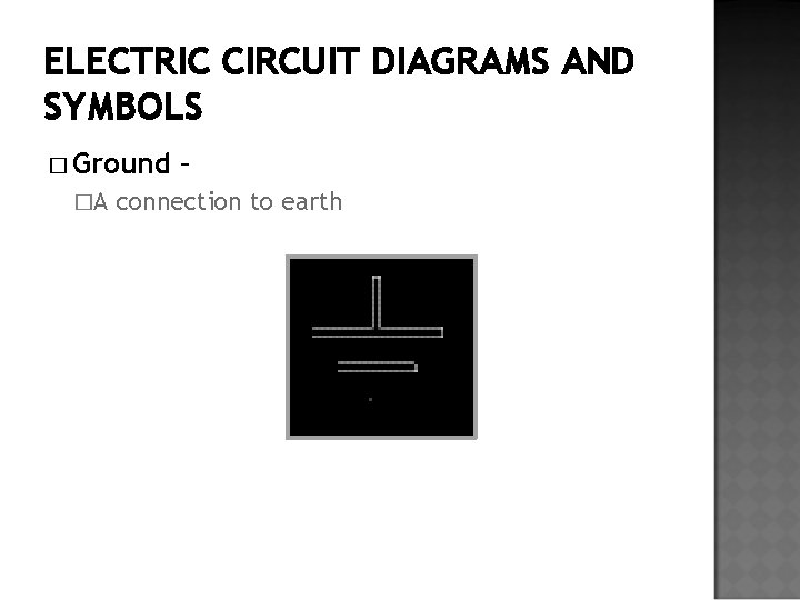 ELECTRIC CIRCUIT DIAGRAMS AND SYMBOLS � Ground �A – connection to earth 