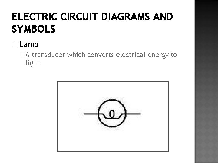 ELECTRIC CIRCUIT DIAGRAMS AND SYMBOLS � Lamp �A transducer which converts electrical energy to