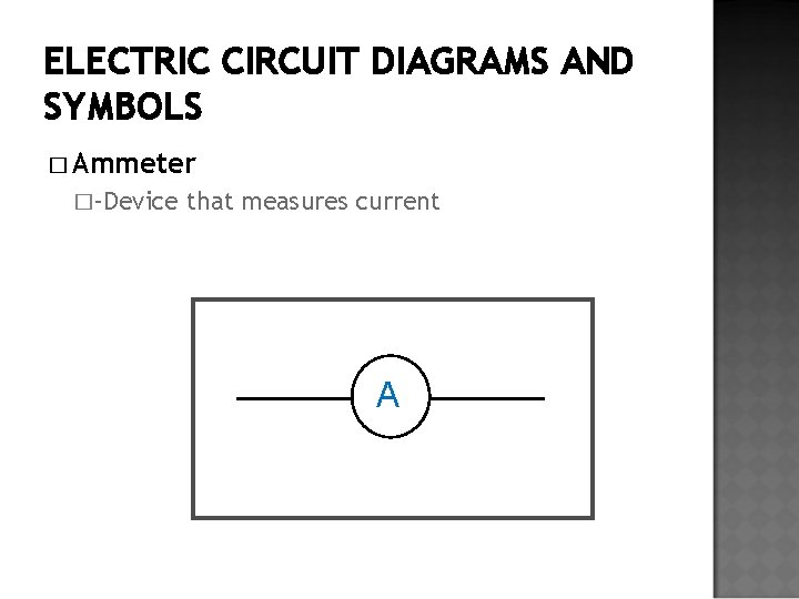 ELECTRIC CIRCUIT DIAGRAMS AND SYMBOLS � Ammeter �-Device that measures current A 