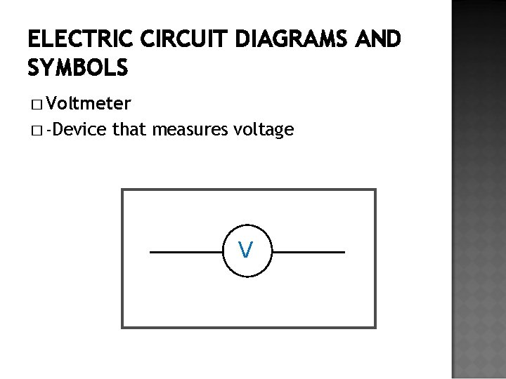 ELECTRIC CIRCUIT DIAGRAMS AND SYMBOLS � Voltmeter � -Device that measures voltage V 