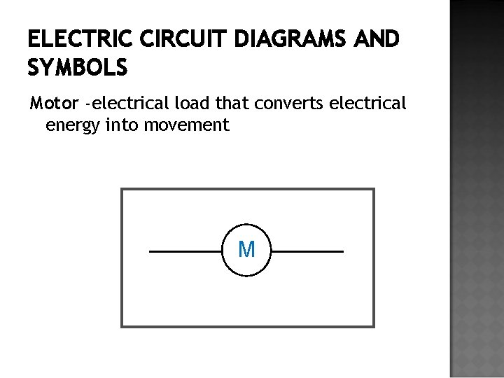 ELECTRIC CIRCUIT DIAGRAMS AND SYMBOLS Motor -electrical load that converts electrical energy into movement