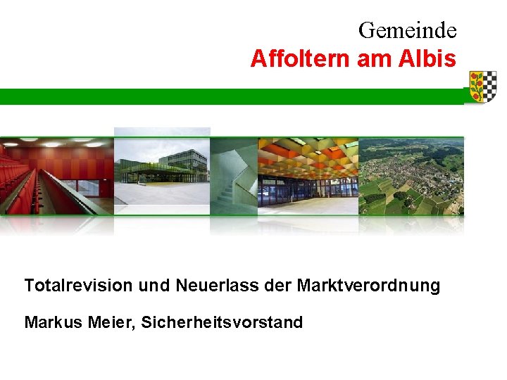 Gemeinde Affoltern am Albis Totalrevision und Neuerlass der Marktverordnung Markus Meier, Sicherheitsvorstand 