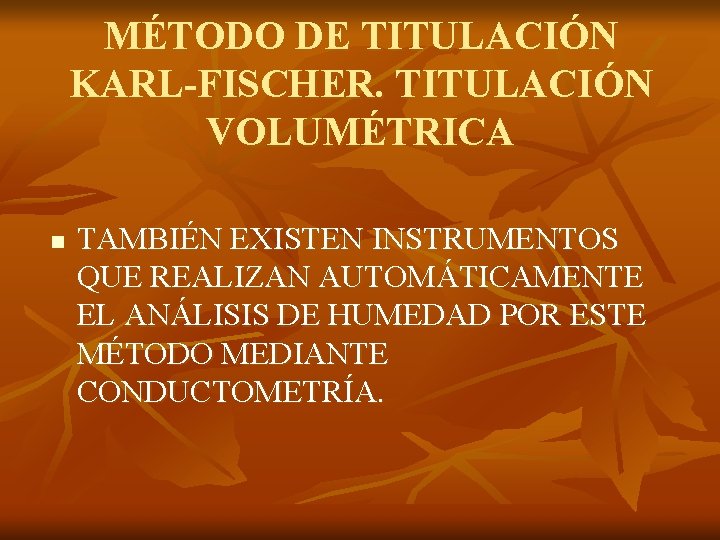 MÉTODO DE TITULACIÓN KARL-FISCHER. TITULACIÓN VOLUMÉTRICA n TAMBIÉN EXISTEN INSTRUMENTOS QUE REALIZAN AUTOMÁTICAMENTE EL