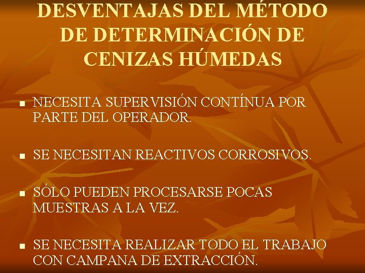 DESVENTAJAS DEL MÉTODO DE DETERMINACIÓN DE CENIZAS HÚMEDAS n n NECESITA SUPERVISIÓN CONTÍNUA POR