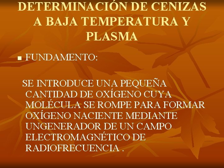 DETERMINACIÓN DE CENIZAS A BAJA TEMPERATURA Y PLASMA n FUNDAMENTO: SE INTRODUCE UNA PEQUEÑA