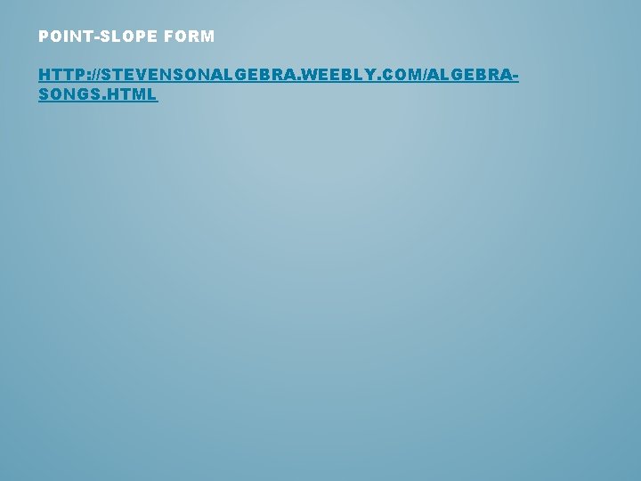 POINT-SLOPE FORM HTTP: //STEVENSONALGEBRA. WEEBLY. COM/ALGEBRASONGS. HTML 