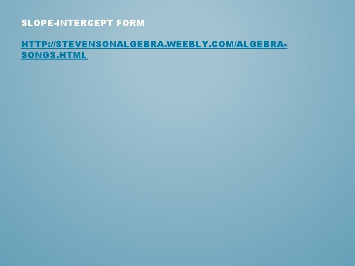 SLOPE-INTERCEPT FORM HTTP: //STEVENSONALGEBRA. WEEBLY. COM/ALGEBRASONGS. HTML 