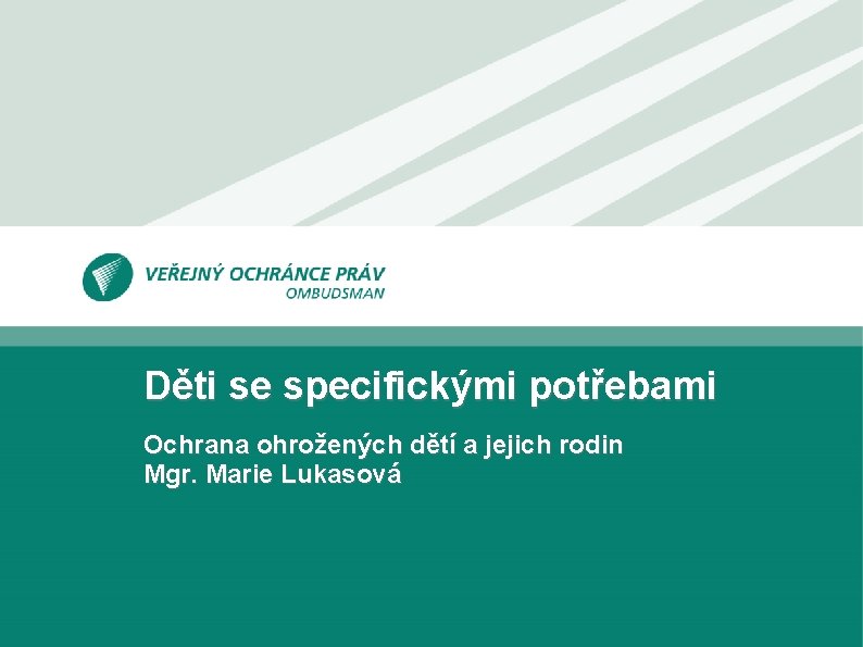 Děti se specifickými potřebami Ochrana ohrožených dětí a jejich rodin Mgr. Marie Lukasová 