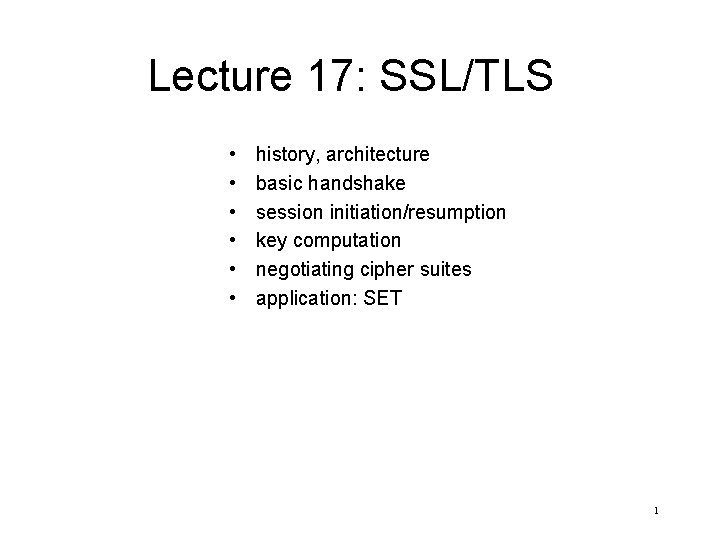Lecture 17: SSL/TLS • • • history, architecture basic handshake session initiation/resumption key computation