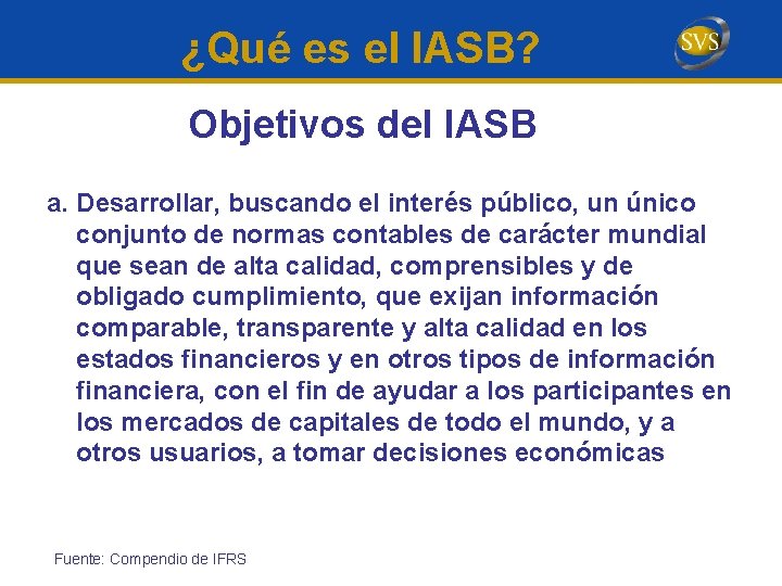 ¿Qué es el IASB? Objetivos del IASB a. Desarrollar, buscando el interés público, un