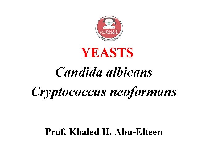 YEASTS Candida albicans Cryptococcus neoformans Prof. Khaled H. Abu-Elteen 