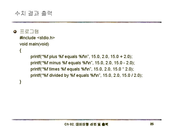 수치 결과 출력 프로그램 #include <stdio. h> void main(void) { printf(“%f plus %f equals