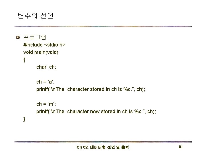 변수와 선언 프로그램 #include <stdio. h> void main(void) { char ch; ch = ‘a’;