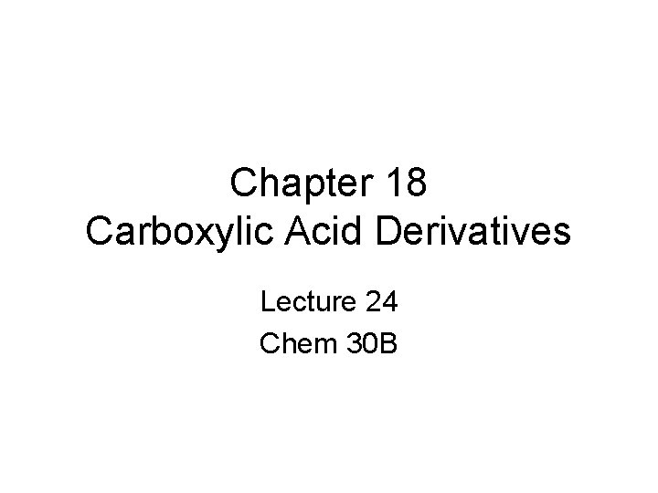 Chapter 18 Carboxylic Acid Derivatives Lecture 24 Chem 30 B 