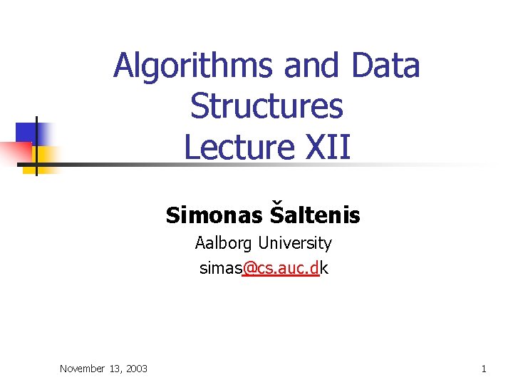 Algorithms and Data Structures Lecture XII Simonas Šaltenis Aalborg University simas@cs. auc. dk November