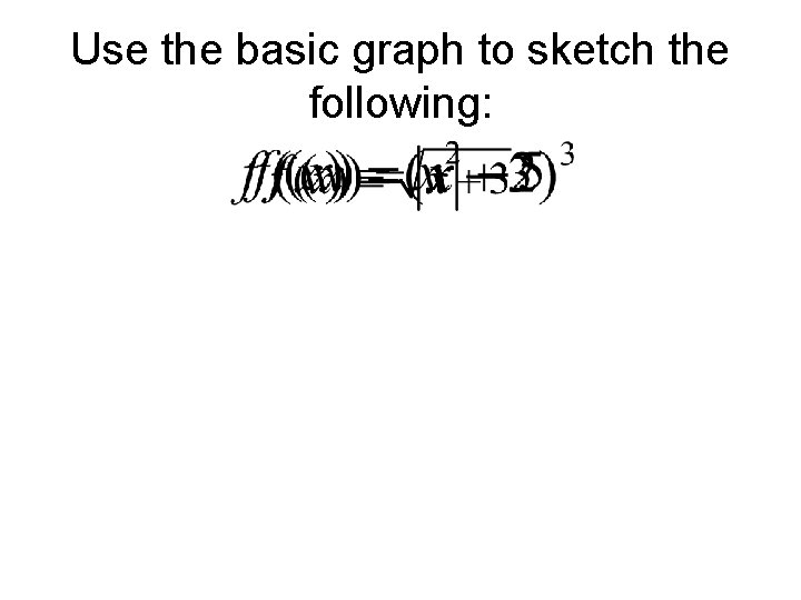 Use the basic graph to sketch the following: Use the basic graph to sketch the following: