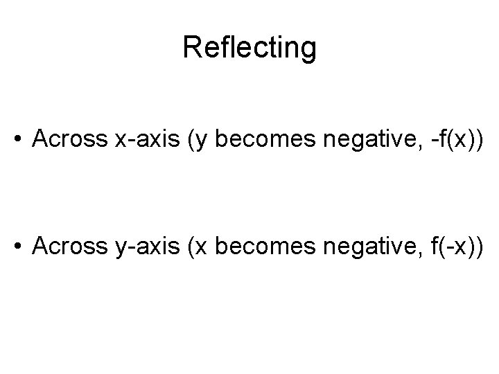 Reflecting • Across x-axis (y becomes negative, -f(x)) • Across y-axis (x becomes negative, Reflecting • Across x-axis (y becomes negative, -f(x)) • Across y-axis (x becomes negative,