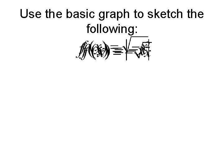 Use the basic graph to sketch the following: Use the basic graph to sketch the following: