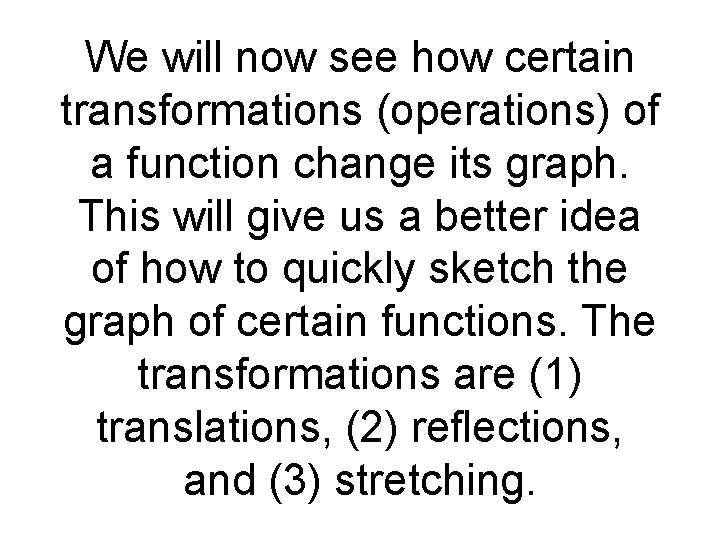 We will now see how certain transformations (operations) of a function change its graph. We will now see how certain transformations (operations) of a function change its graph.