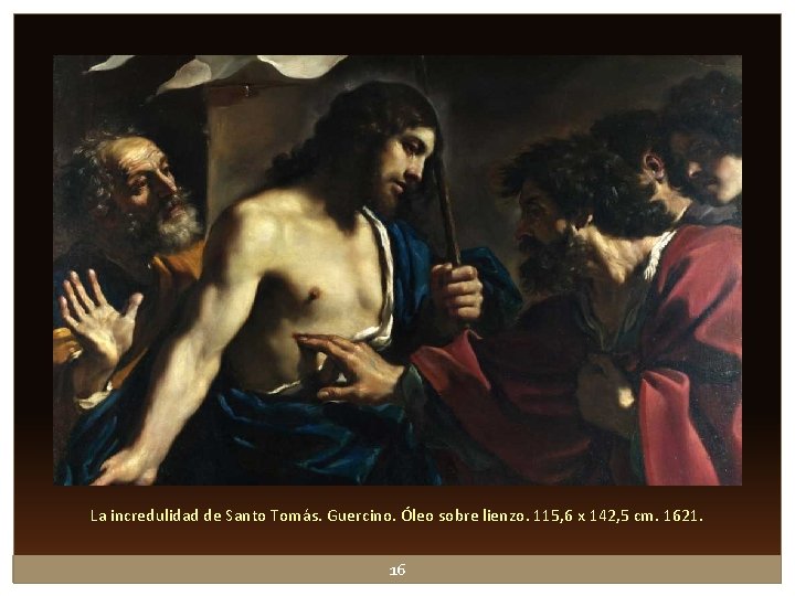 La incredulidad de Santo Tomás. Guercino. Óleo sobre lienzo. 115, 6 x 142, 5 La incredulidad de Santo Tomás. Guercino. Óleo sobre lienzo. 115, 6 x 142, 5