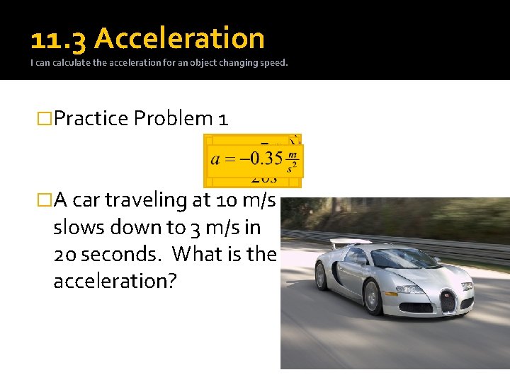 11. 3 Acceleration I can calculate the acceleration for an object changing speed. �Practice