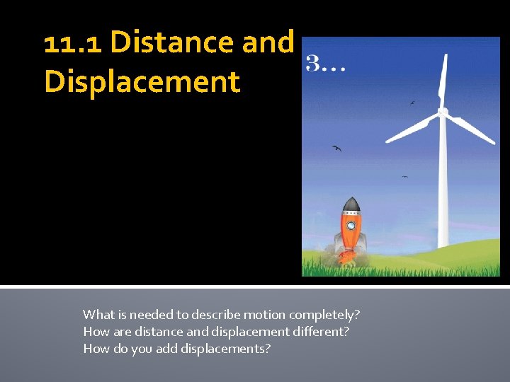 11. 1 Distance and Displacement What is needed to describe motion completely? How are