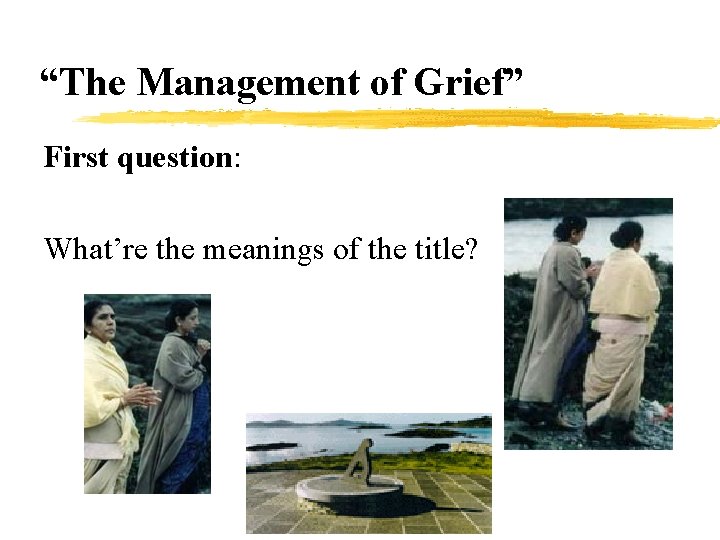 “The Management of Grief” First question: What’re the meanings of the title? 