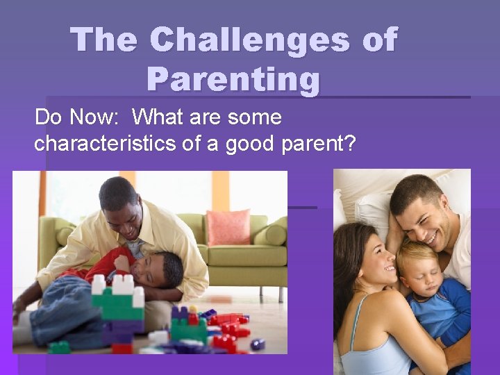 The Challenges of Parenting Do Now: What are some characteristics of a good parent? The Challenges of Parenting Do Now: What are some characteristics of a good parent?