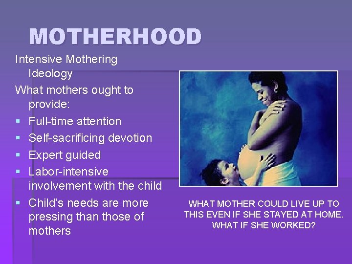 MOTHERHOOD Intensive Mothering Ideology What mothers ought to provide: § Full-time attention § Self-sacrificing MOTHERHOOD Intensive Mothering Ideology What mothers ought to provide: § Full-time attention § Self-sacrificing