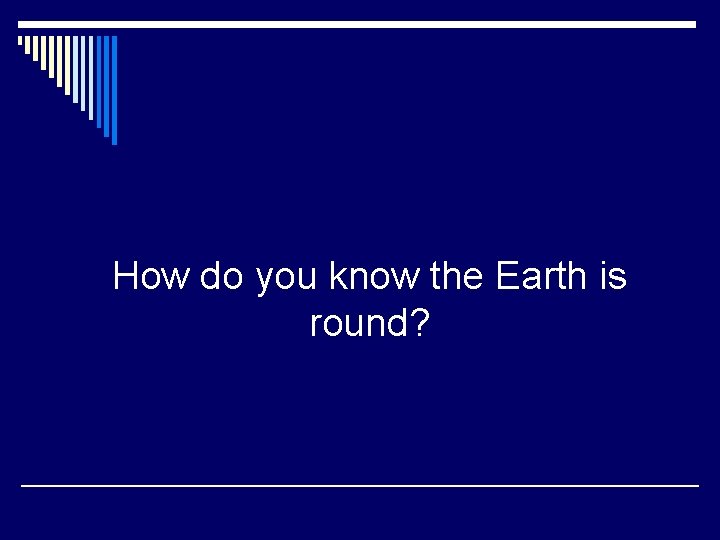 How do you know the Earth is round? 