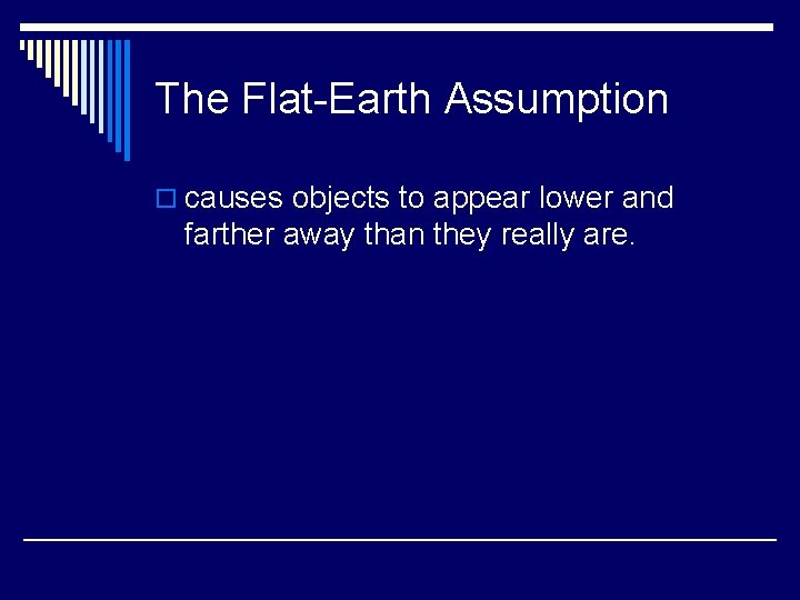 The Flat-Earth Assumption o causes objects to appear lower and farther away than they