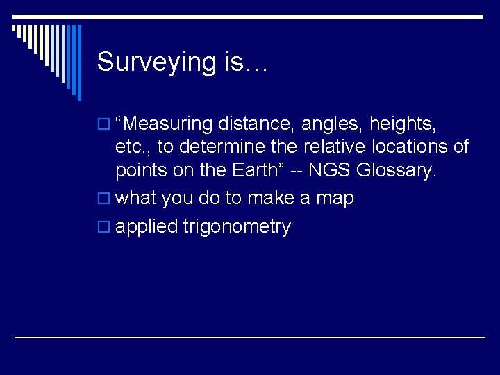 Surveying is… o “Measuring distance, angles, heights, etc. , to determine the relative locations